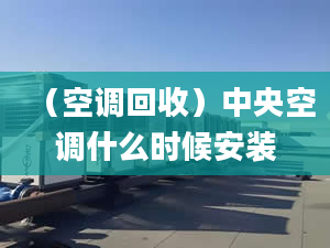 （空调回收）中央空调什么时候安装