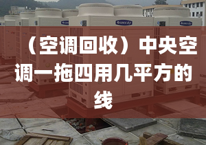 （空调回收）中央空调一拖四用几平方的线