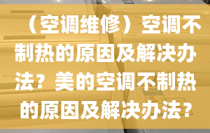 （空调维修）空调不制热的原因及解决办法？美的空调不制热的原因及解决办法？