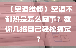 （空调维修）空调不制热是怎么回事？教你几招自己轻松搞定？