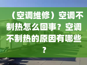 （空调维修）空调不制热怎么回事？空调不制热的原因有哪些？