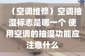 （空调维修）空调抽湿标志是哪一个 使用空调的抽湿功能应注意什么