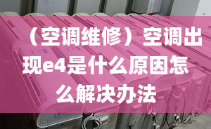 （空调维修）空调出现e4是什么原因怎么解决办法