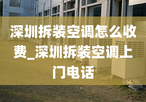 深圳拆装空调怎么收费_深圳拆装空调上门电话