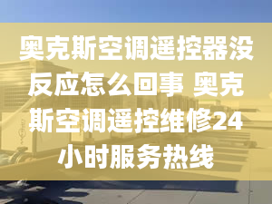 奥克斯空调遥控器没反应怎么回事 奥克斯空调遥控维修24小时服务热线