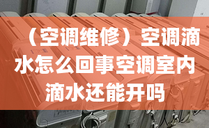 （空调维修）空调滴水怎么回事空调室内滴水还能开吗