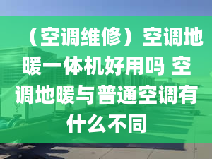 （空调维修）空调地暖一体机好用吗 空调地暖与普通空调有什么不同