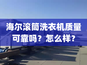 海尔滚筒洗衣机质量可靠吗？怎么样？