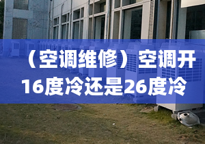 （空调维修）空调开16度冷还是26度冷