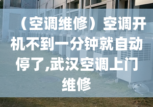 （空调维修）空调开机不到一分钟就自动停了,武汉空调上门维修