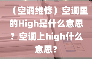 （空调维修）空调里的High是什么意思？空调上high什么意思？