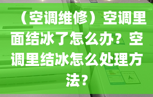 （空调维修）空调里面结冰了怎么办？空调里结冰怎么处理方法？