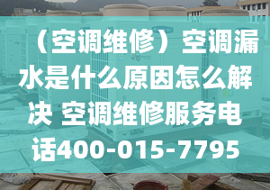 （空调维修）空调漏水是什么原因怎么解决 空调维修服务电话400-015-7795