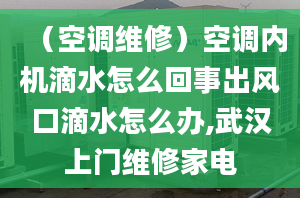 （空调维修）空调内机滴水怎么回事出风口滴水怎么办,武汉上门维修家电