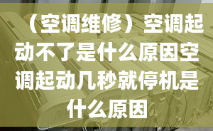 （空调维修）空调起动不了是什么原因空调起动几秒就停机是什么原因