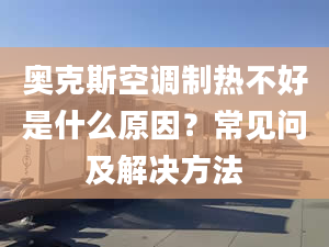 奥克斯空调制热不好是什么原因？常见问及解决方法