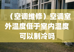 （空调维修）空调室外温度低于室内温度可以制冷吗