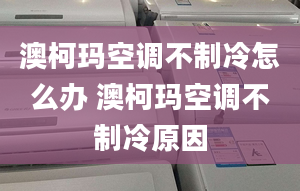 澳柯玛空调不制冷怎么办 澳柯玛空调不制冷原因