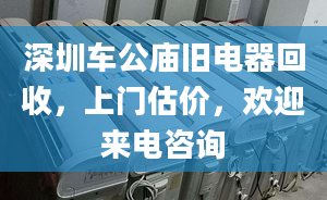 深圳车公庙旧电器回收，上门估价，欢迎来电咨询