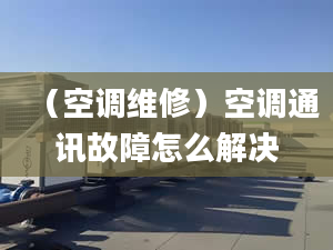 （空调维修）空调通讯故障怎么解决