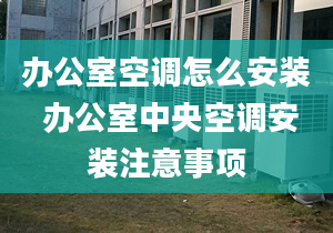 办公室空调怎么安装 办公室中央空调安装注意事项