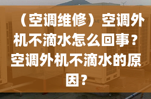 （空调维修）空调外机不滴水怎么回事？空调外机不滴水的原因？