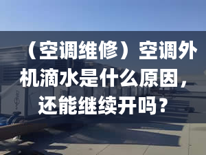 （空调维修）空调外机滴水是什么原因，还能继续开吗？