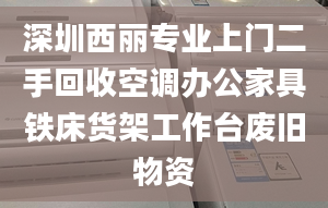 深圳西丽专业上门二手回收空调办公家具铁床货架工作台废旧物资