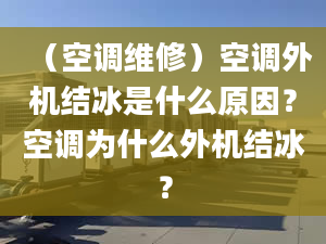 （空调维修）空调外机结冰是什么原因？空调为什么外机结冰？