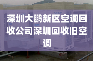 深圳大鹏新区空调回收公司深圳回收旧空调