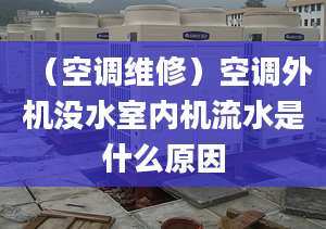 （空调维修）空调外机没水室内机流水是什么原因