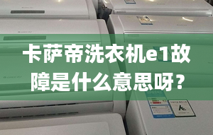 卡萨帝洗衣机e1故障是什么意思呀？