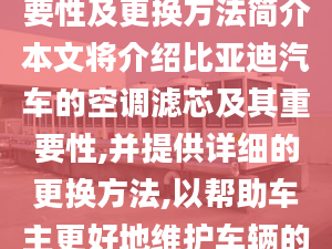 比亚迪空调滤芯的重要性及更换方法简介本文将介绍比亚迪汽车的空调滤芯及其重要性,并提供详细的更换方法,以帮助车主更好地维护车辆的空调系统。