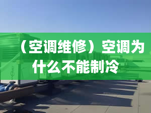 （空调维修）空调为什么不能制冷