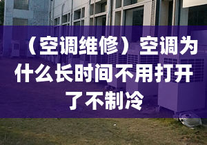 （空调维修）空调为什么长时间不用打开了不制冷