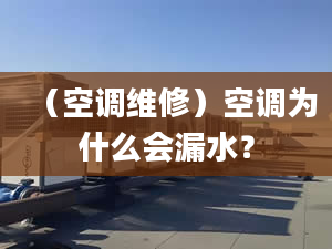 （空调维修）空调为什么会漏水？