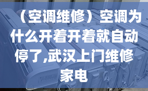 （空调维修）空调为什么开着开着就自动停了,武汉上门维修家电