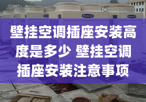 壁挂空调插座安装高度是多少 壁挂空调插座安装注意事项