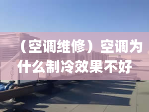 （空调维修）空调为什么制冷效果不好