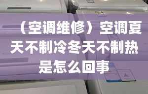 （空调维修）空调夏天不制冷冬天不制热是怎么回事