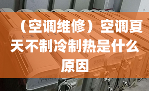 （空调维修）空调夏天不制冷制热是什么原因