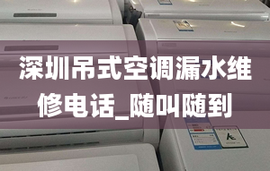 深圳吊式空调漏水维修电话_随叫随到