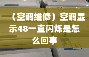 （空调维修）空调显示48一直闪烁是怎么回事