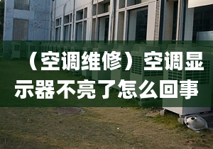 （空调维修）空调显示器不亮了怎么回事