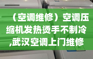 （空调维修）空调压缩机发热烫手不制冷,武汉空调上门维修