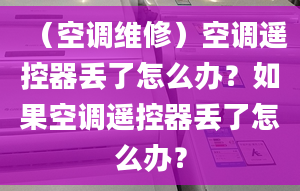 （空调维修）空调遥控器丢了怎么办？如果空调遥控器丢了怎么办？