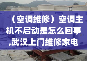 （空调维修）空调主机不启动是怎么回事,武汉上门维修家电