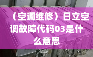 （空调维修）日立空调故障代码03是什么意思