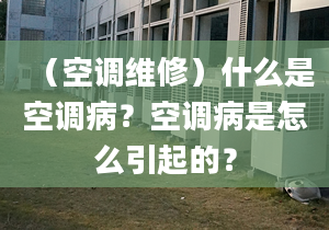 （空调维修）什么是空调病？空调病是怎么引起的？