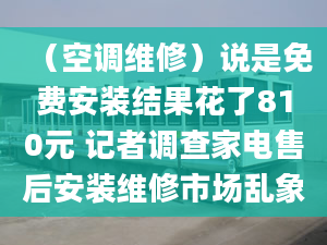 （空调维修）说是免费安装结果花了810元 记者调查家电售后安装维修市场乱象